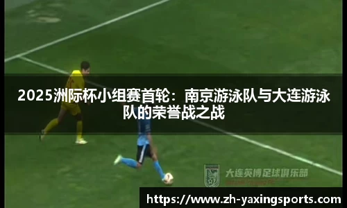 2025洲际杯小组赛首轮：南京游泳队与大连游泳队的荣誉战之战