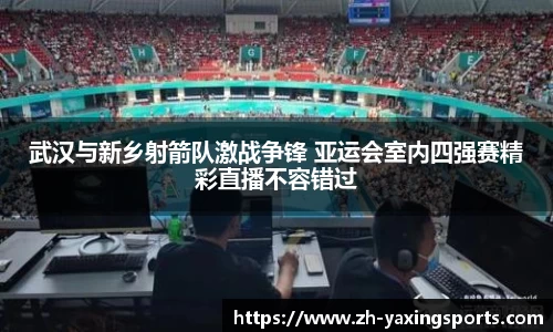 武汉与新乡射箭队激战争锋 亚运会室内四强赛精彩直播不容错过