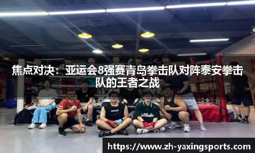 焦点对决：亚运会8强赛青岛拳击队对阵泰安拳击队的王者之战