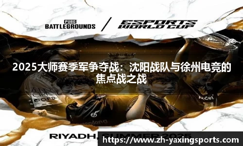 2025大师赛季军争夺战：沈阳战队与徐州电竞的焦点战之战