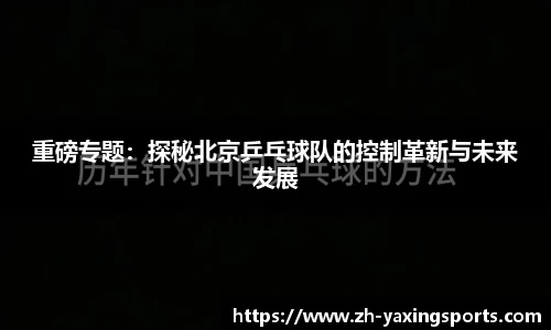 重磅专题：探秘北京乒乓球队的控制革新与未来发展