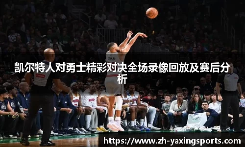 凯尔特人对勇士精彩对决全场录像回放及赛后分析